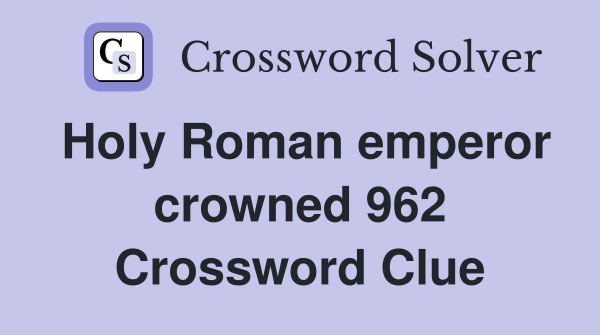 Holy Roman emperor crowned 962 Crossword Clue Answers Crossword Solver